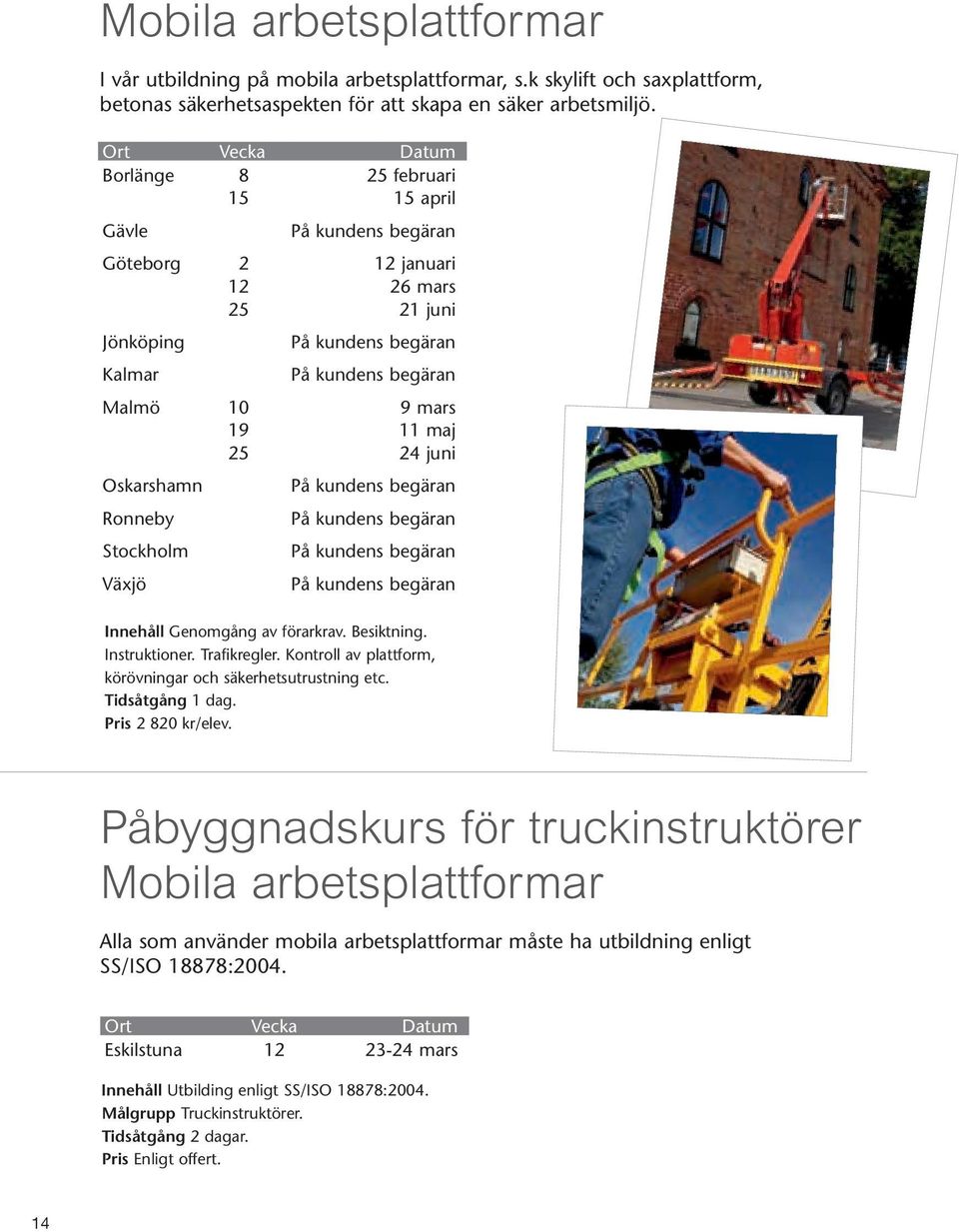 förarkrav. Besiktning. Instruktioner. Trafikregler. Kontroll av plattform, körövningar och säkerhetsutrustning etc. Tidsåtgång 1 dag. Pris 2 820 kr/elev.