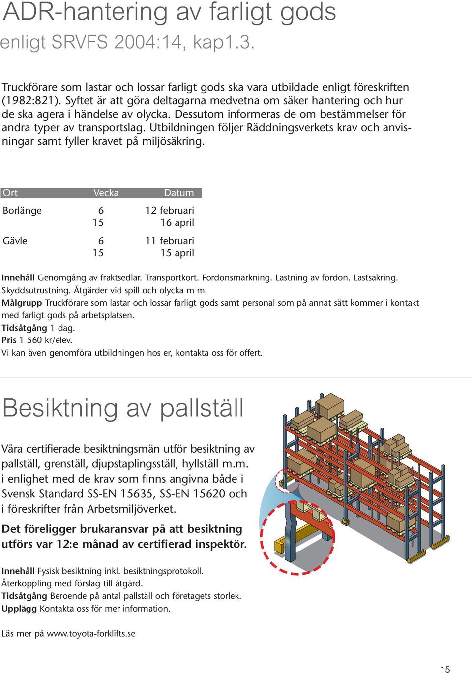 Utbildningen följer Räddnings verkets krav och anvisningar samt fyller kravet på miljösäkring. Borlänge 6 12 februari 15 16 april Gävle 6 11 februari 15 15 april Innehåll Genomgång av fraktsedlar.