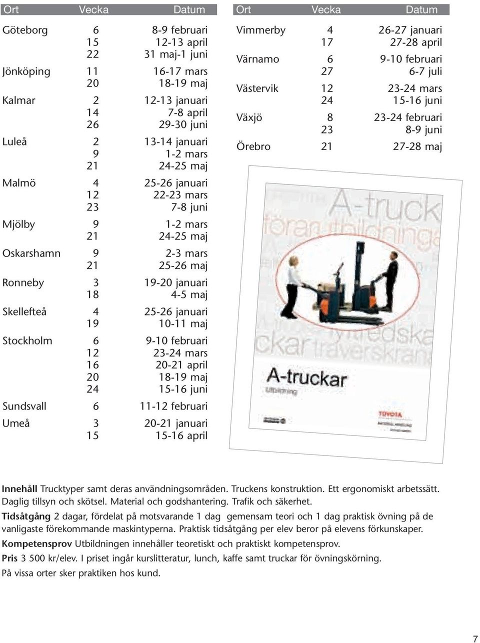 februari 12 23-24 mars 16 20-21 april 20 18-19 maj 24 15-16 juni Sundsvall 6 11-12 februari Umeå 3 20-21 januari 15 15-16 april Vimmerby 4 26-27 januari 17 27-28 april Värnamo 6 9-10 februari 27 6-7