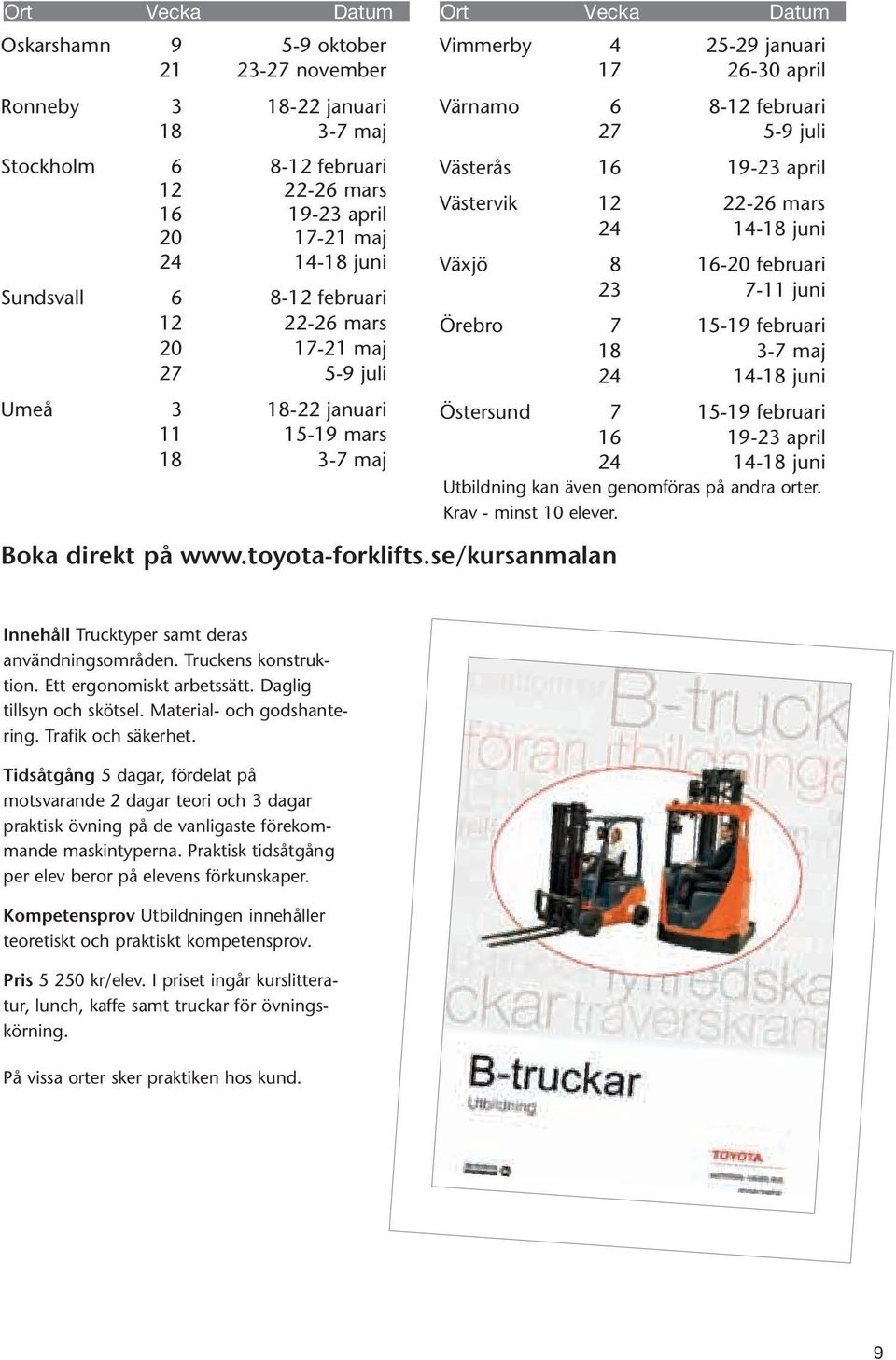 se/kursanmalan Vimmerby 4 25-29 januari 17 26-30 april Värnamo 6 8-12 februari 27 5-9 juli Västerås 16 19-23 april Västervik 12 22-26 mars 24 14-18 juni Växjö 8 16-20 februari 23 7-11 juni Örebro 7