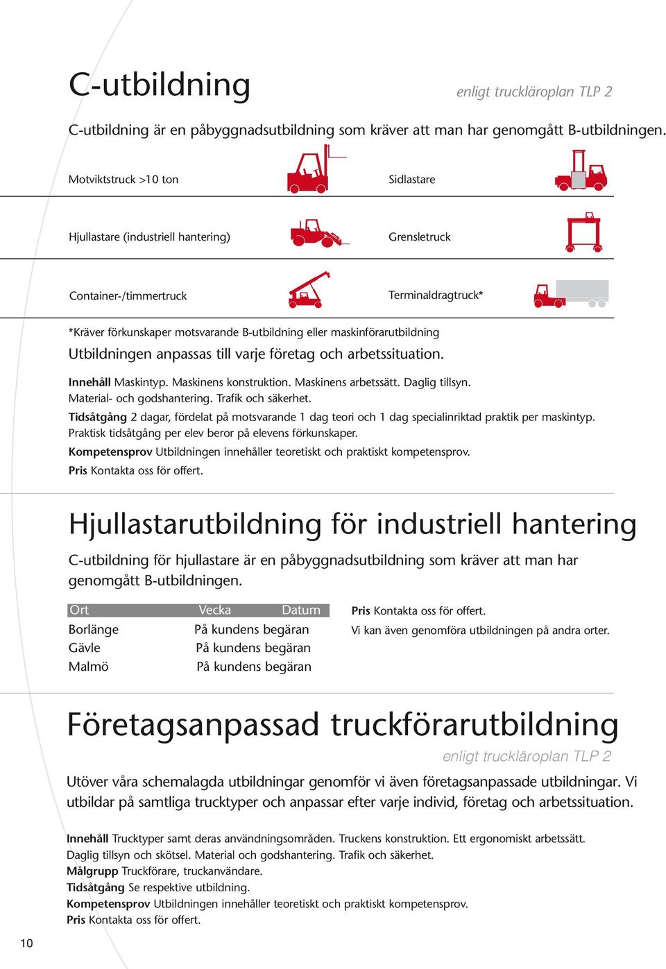 Utbildningen anpassas till varje företag och arbetssituation. Innehåll Maskintyp. Maskinens konstruktion. Maskinens arbetssätt. Daglig tillsyn. Material- och godshantering. Trafik och säkerhet.