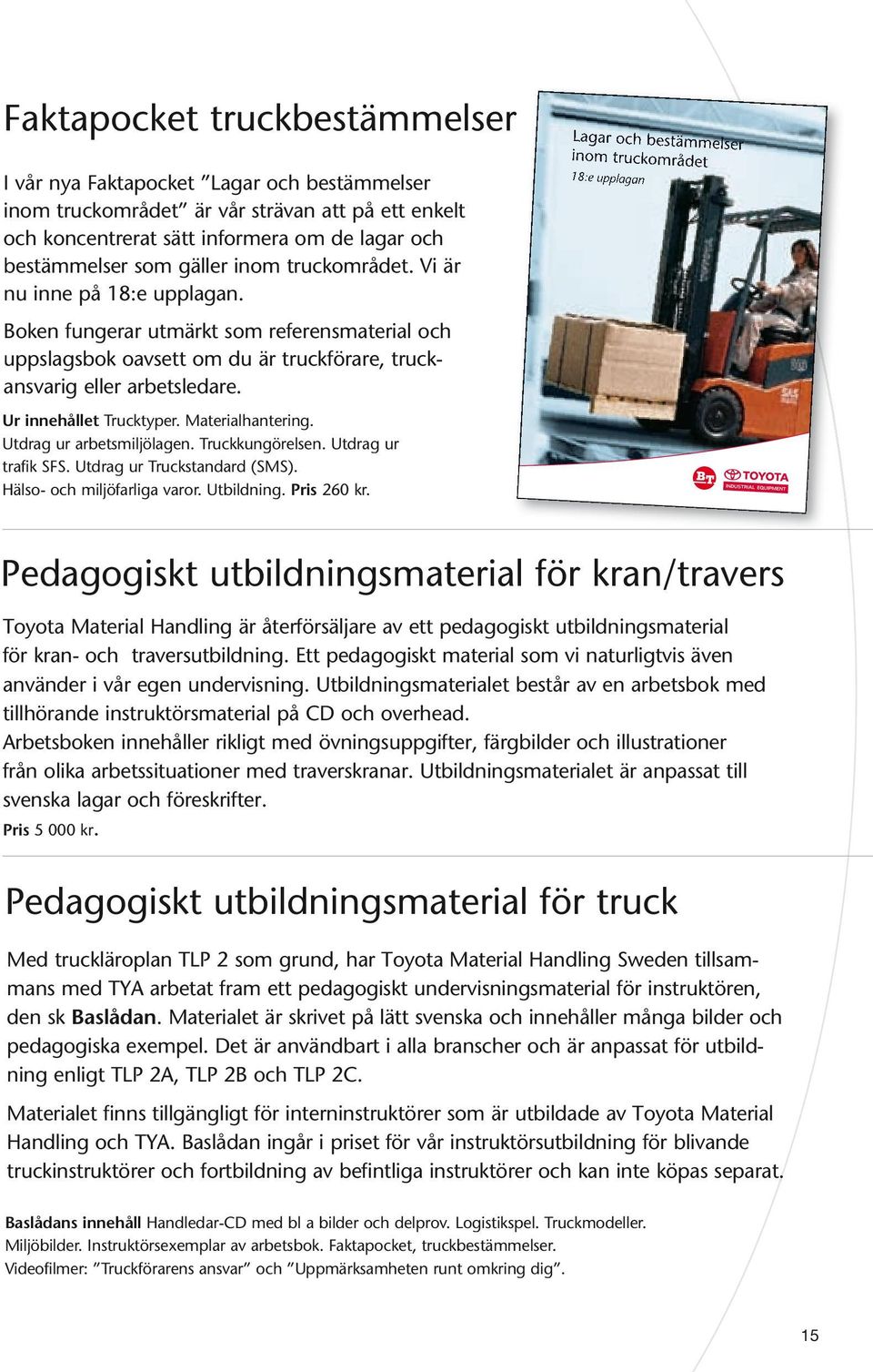 Materialhantering. Utdrag ur arbetsmiljölagen. Truckkungörelsen. Utdrag ur trafik SFS. Utdrag ur Truckstandard (SMS). Hälso- och miljöfarliga varor. Utbildning. Pris 260 kr.