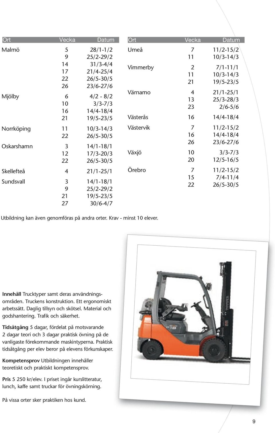 21/1-25/1 13 25/3-28/3 23 2/6-5/6 Västerås 16 14/4-18/4 Västervik 7 11/2-15/2 16 14/4-18/4 26 23/6-27/6 Växjö 10 3/3-7/3 20 12/5-16/5 Örebro 7 11/2-15/2 15 7/4-11/4 22 26/5-30/5 Utbildning kan även