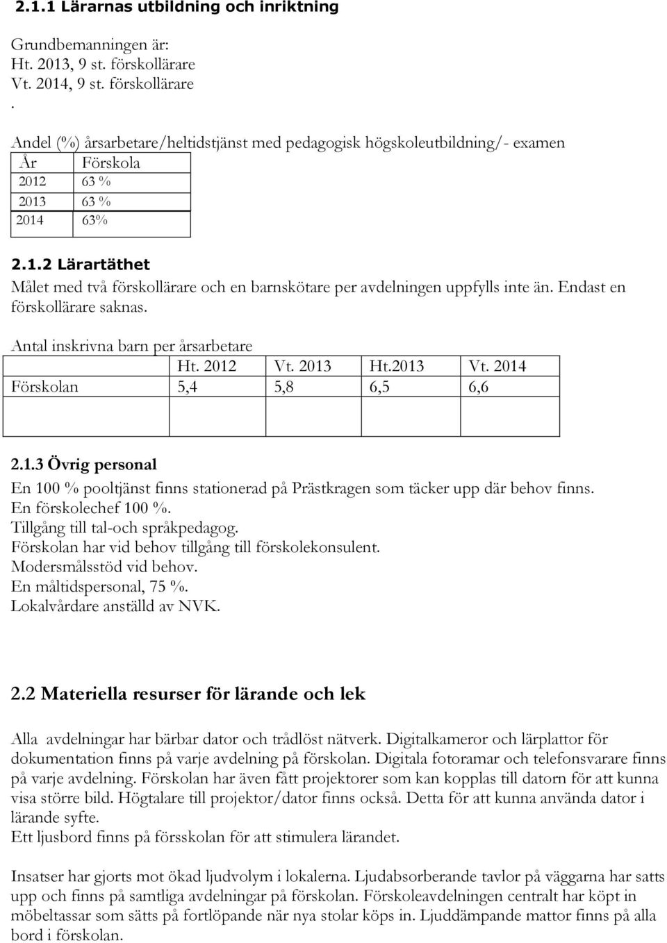 Endast en förskollärare saknas. Antal inskrivna barn per årsarbetare Ht. 2012 Vt. 2013 Ht.2013 Vt. 2014 Förskolan 5,4 5,8 6,5 6,6 2.1.3 Övrig personal En 100 % pooltjänst finns stationerad på Prästkragen som täcker upp där behov finns.