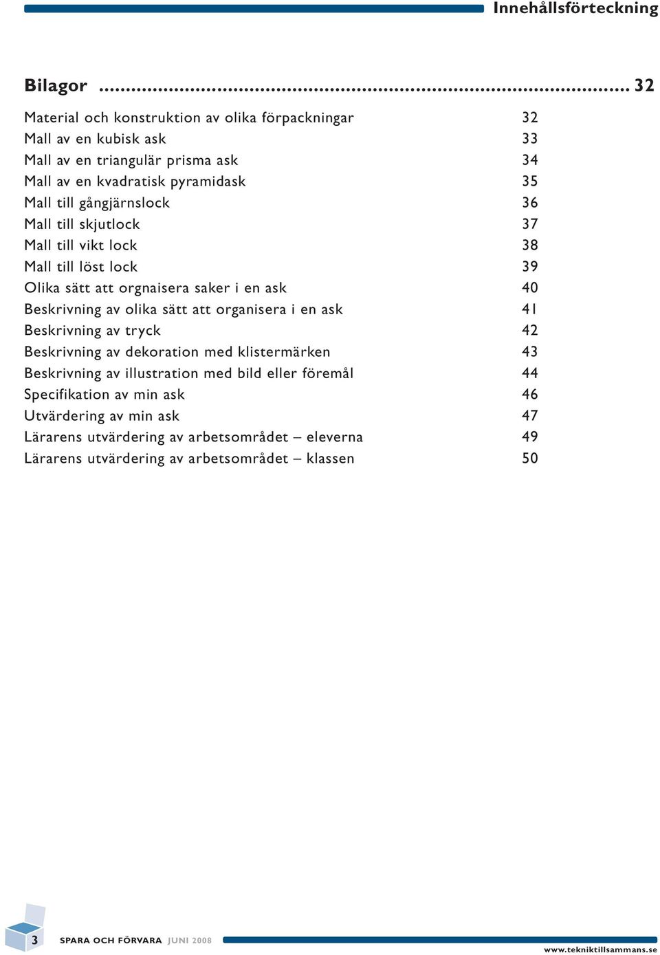 till gångjärnslock 36 Mall till skjutlock 37 Mall till vikt lock 38 Mall till löst lock 39 Olika sätt att orgnaisera saker i en ask 40 Beskrivning av olika sätt