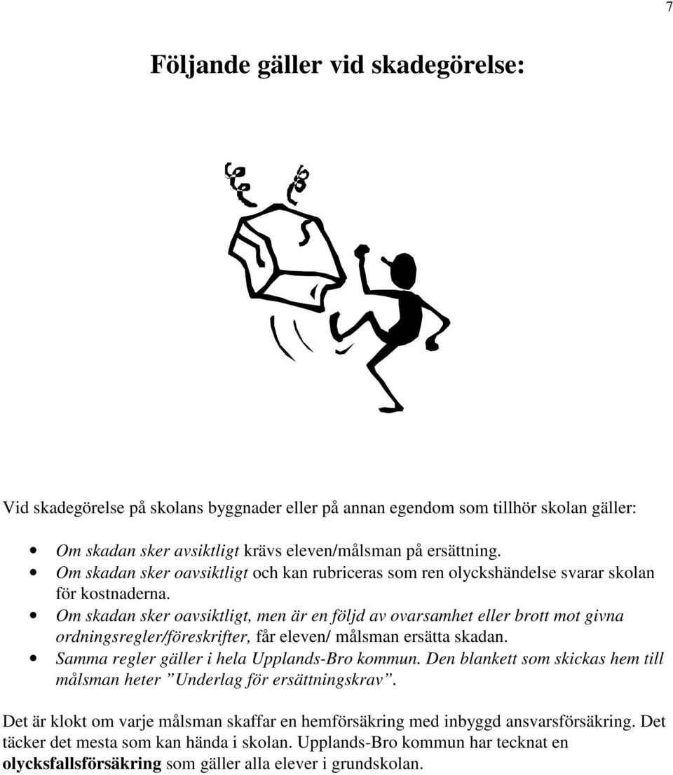 Om skadan sker oavsiktligt, men är en följd av ovarsamhet eller brott mot givna ordningsregler/föreskrifter, får eleven/ målsman ersätta skadan. Samma regler gäller i hela Upplands-Bro kommun.