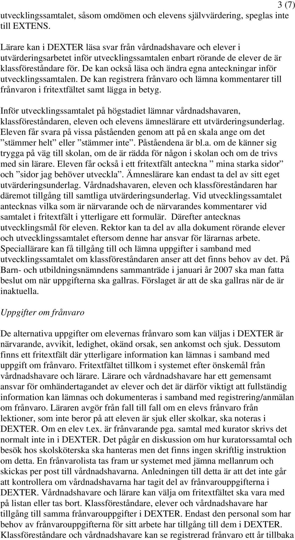 De kan också läsa och ändra egna anteckningar inför utvecklingssamtalen. De kan registrera frånvaro och lämna kommentarer till frånvaron i fritextfältet samt lägga in betyg.