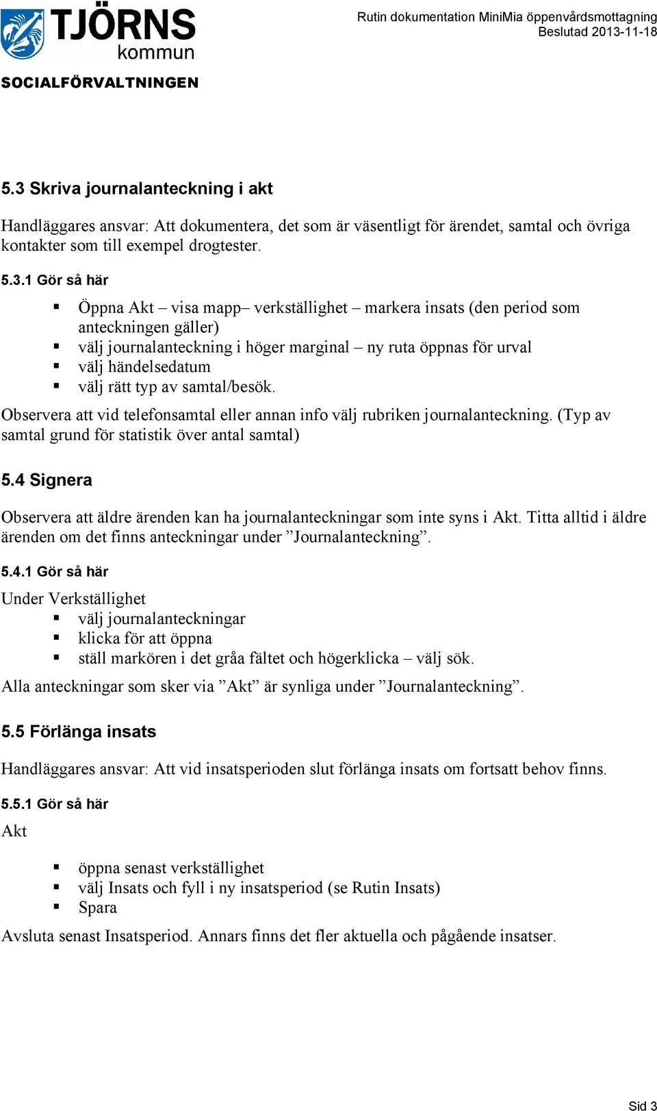 Observera att vid telefonsamtal eller annan info välj rubriken journalanteckning. (Typ av samtal grund för statistik över antal samtal) 5.