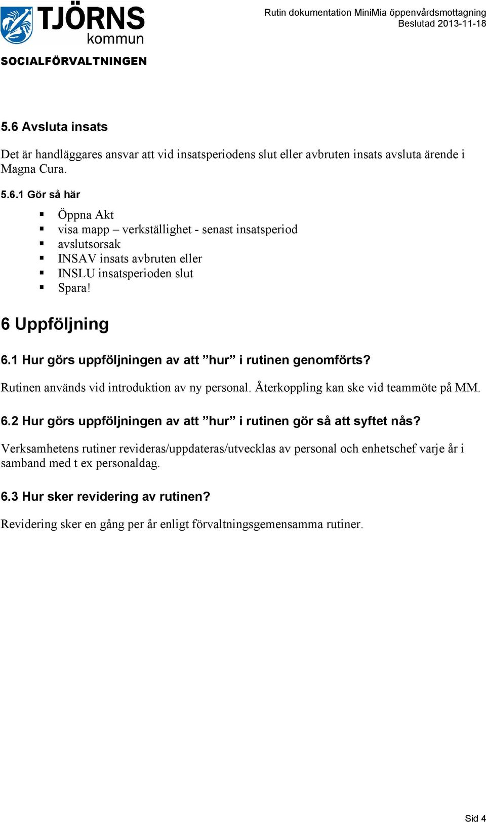 Verksamhetens rutiner revideras/uppdateras/utvecklas av personal och enhetschef varje år i samband med t ex personaldag. 6.3 Hur sker revidering av rutinen?