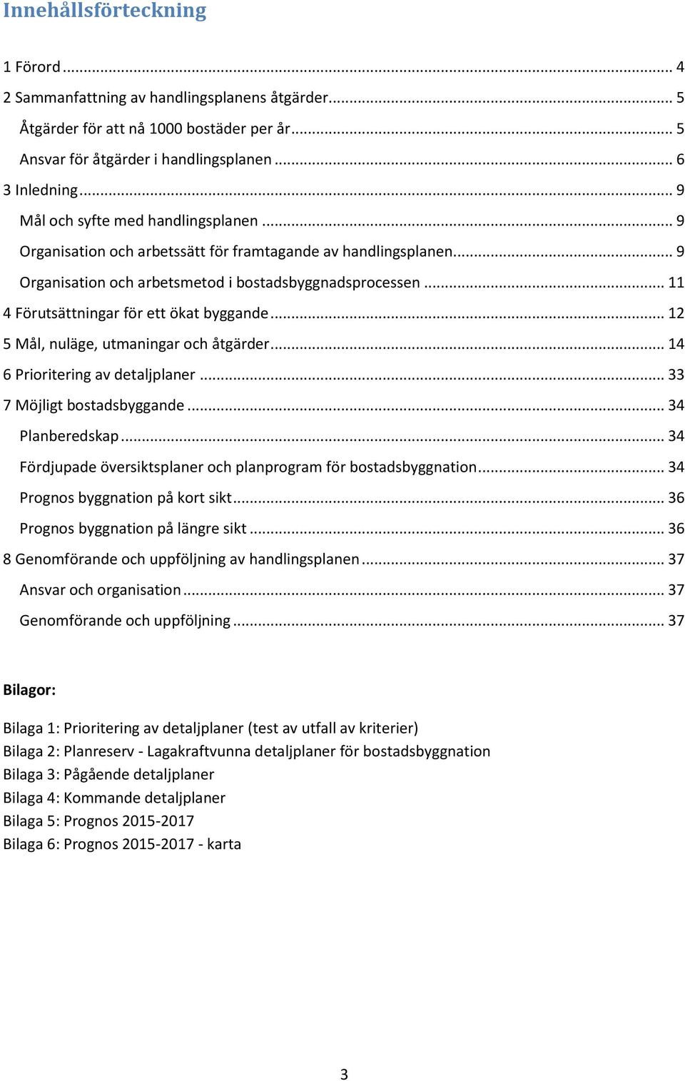 .. 11 4 Förutsättningar för ett ökat byggande... 12 5 Mål, nuläge, utmaningar och åtgärder... 14 6 Prioritering av detaljplaner... 33 7 Möjligt bostadsbyggande... 34 Planberedskap.