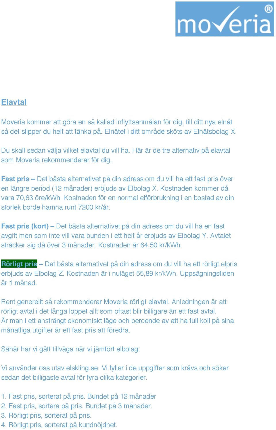 Fast pris Det bästa alternativet på din adress om du vill ha ett fast pris över en längre period (12 månader) erbjuds av Elbolag X. Kostnaden kommer då vara 70,63 öre/kwh.