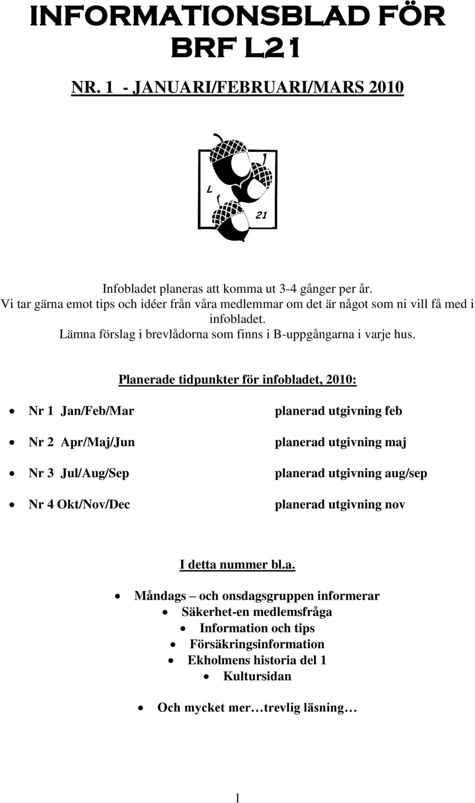 Planerade tidpunkter för infobladet, 2010: Nr 1 Jan/Feb/Mar planerad utgivning feb Nr 2 Apr/Maj/Jun planerad utgivning maj Nr 3 Jul/Aug/Sep planerad utgivning aug/sep Nr 4