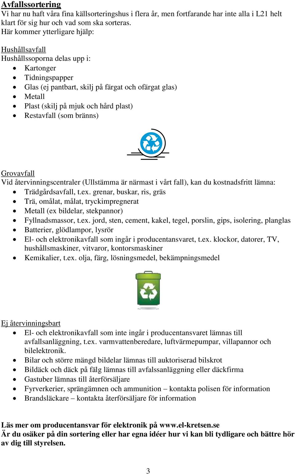 Restavfall (som bränns) Grovavfall Vid återvinningscentraler (Ullstämma är närmast i vårt fall), kan du kostnadsfritt lämna: Trädgårdsavfall, t.ex.