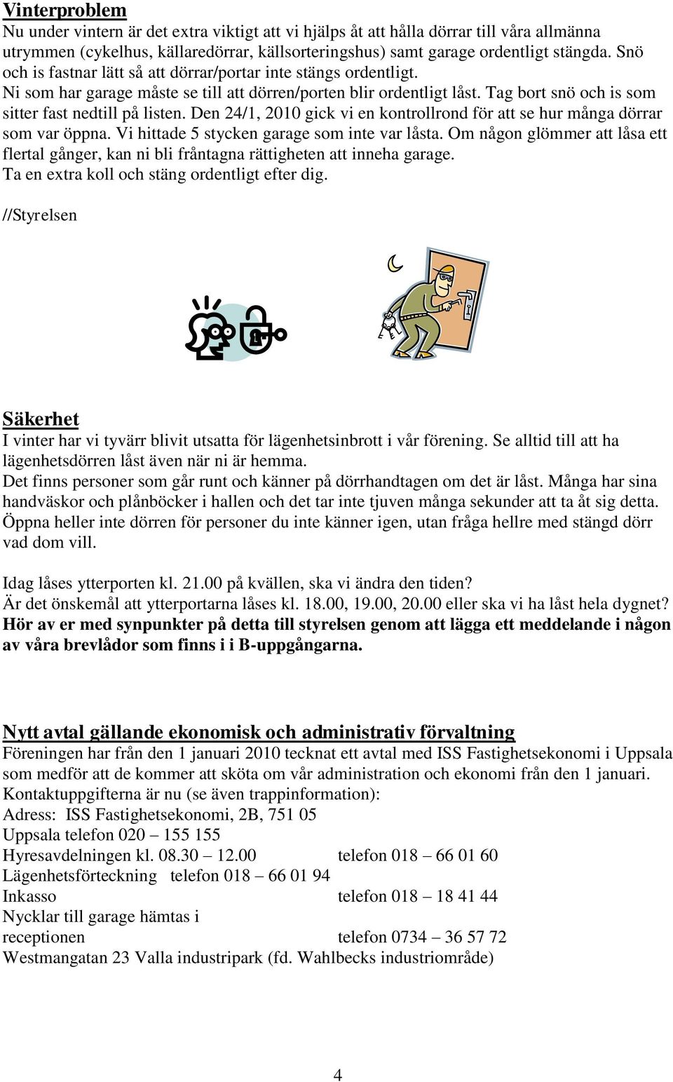 Den 24/1, 2010 gick vi en kontrollrond för att se hur många dörrar som var öppna. Vi hittade 5 stycken garage som inte var låsta.