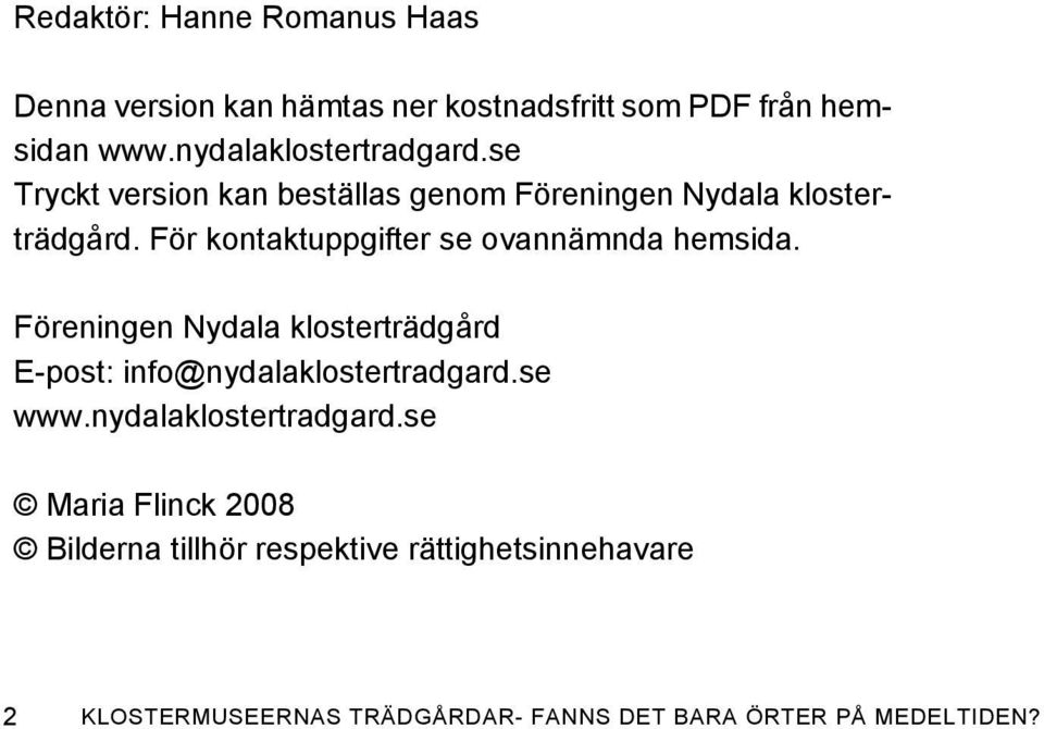 För kontaktuppgifter se ovannämnda hemsida. Föreningen Nydala klosterträdgård E-post: info@nydalaklostertradgard.