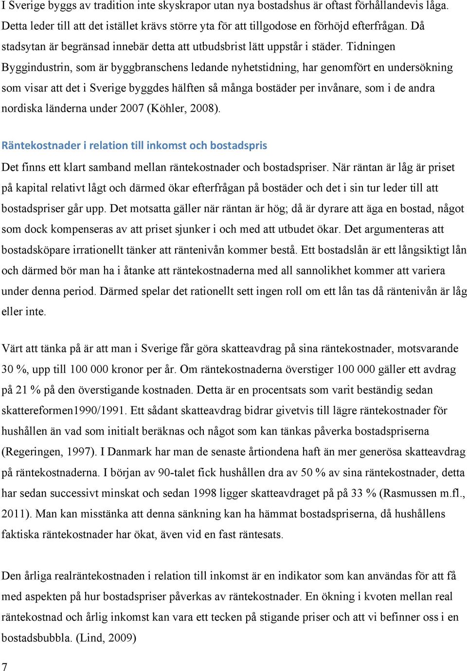 Tidningen Byggindustrin, som är byggbranschens ledande nyhetstidning, har genomfört en undersökning som visar att det i Sverige byggdes hälften så många bostäder per invånare, som i de andra nordiska