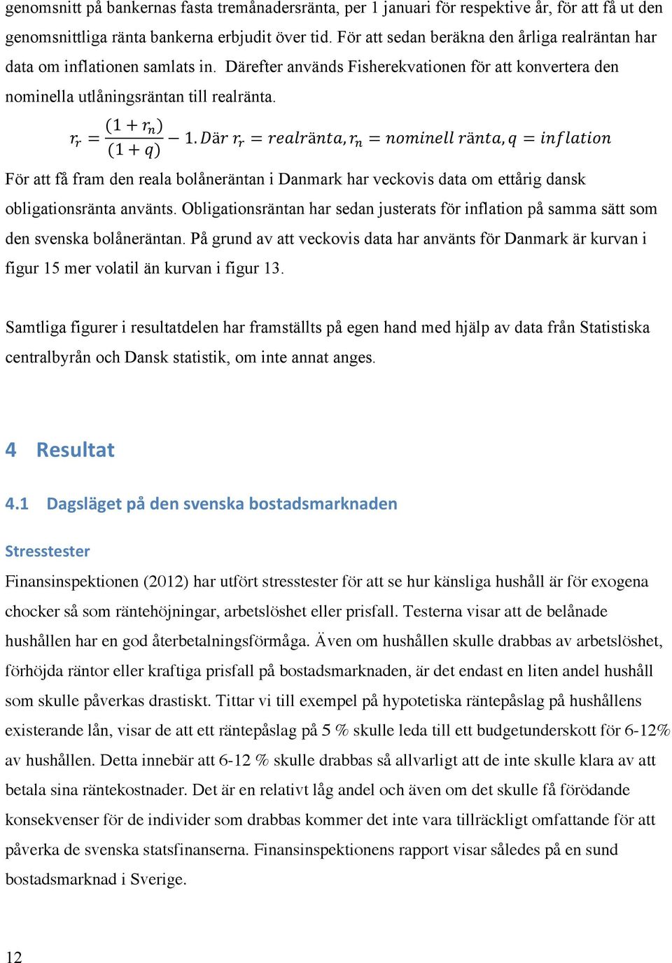 ) (1 + q) 1. Där r! = realränta, r! = nominell ränta, q = inflation För att få fram den reala bolåneräntan i Danmark har veckovis data om ettårig dansk obligationsränta använts.