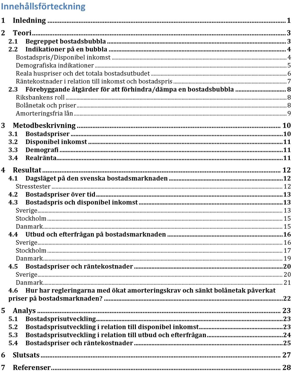 .. 8 Riksbankens roll... 8 Bolånetak och priser... 8 Amorteringsfria lån... 9 3 Metodbeskrivning... 1 3.1 Bostadspriser... 1 3.2 Disponibel inkomst... 11 3.3 Demografi... 11 3.4 Realränta.