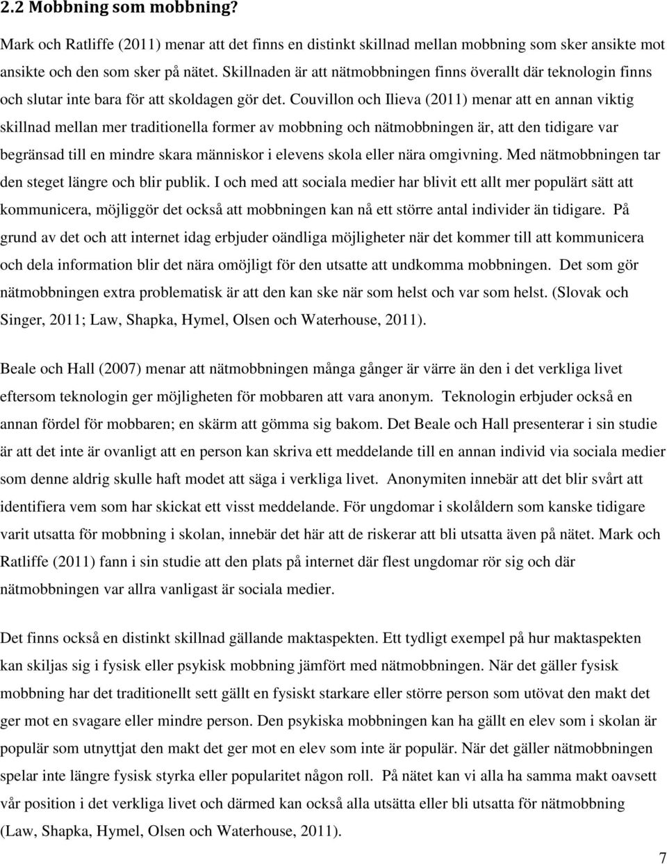 Couvillon och Ilieva (2011) menar att en annan viktig skillnad mellan mer traditionella former av mobbning och nätmobbningen är, att den tidigare var begränsad till en mindre skara människor i