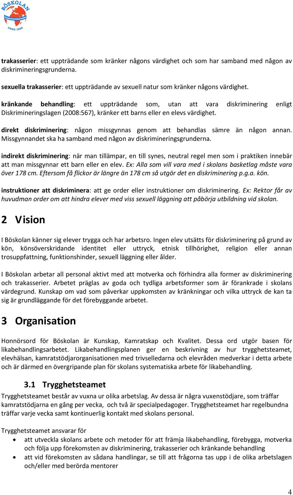 kränkande behandling: ett uppträdande som, utan att vara diskriminering enligt Diskrimineringslagen (2008:567), kränker ett barns eller en elevs värdighet.