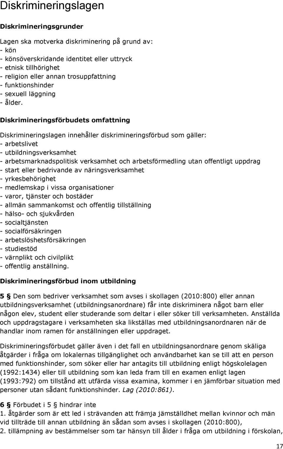 Diskrimineringsförbudets omfattning Diskrimineringslagen innehåller diskrimineringsförbud som gäller: - arbetslivet - utbildningsverksamhet - arbetsmarknadspolitisk verksamhet och arbetsförmedling