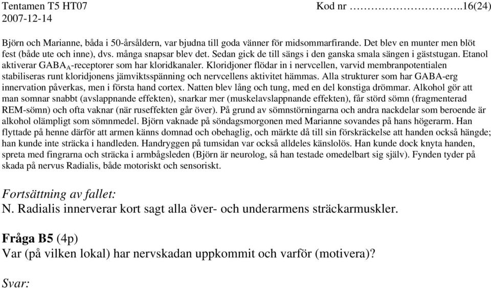 Kloridjoner flödar in i nervcellen, varvid membranpotentialen stabiliseras runt kloridjonens jämviktsspänning och nervcellens aktivitet hämmas.