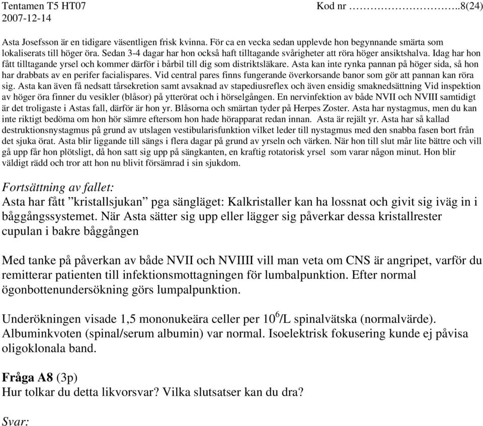 Asta kan inte rynka pannan på höger sida, så hon har drabbats av en perifer facialispares. Vid central pares finns fungerande överkorsande banor som gör att pannan kan röra sig.