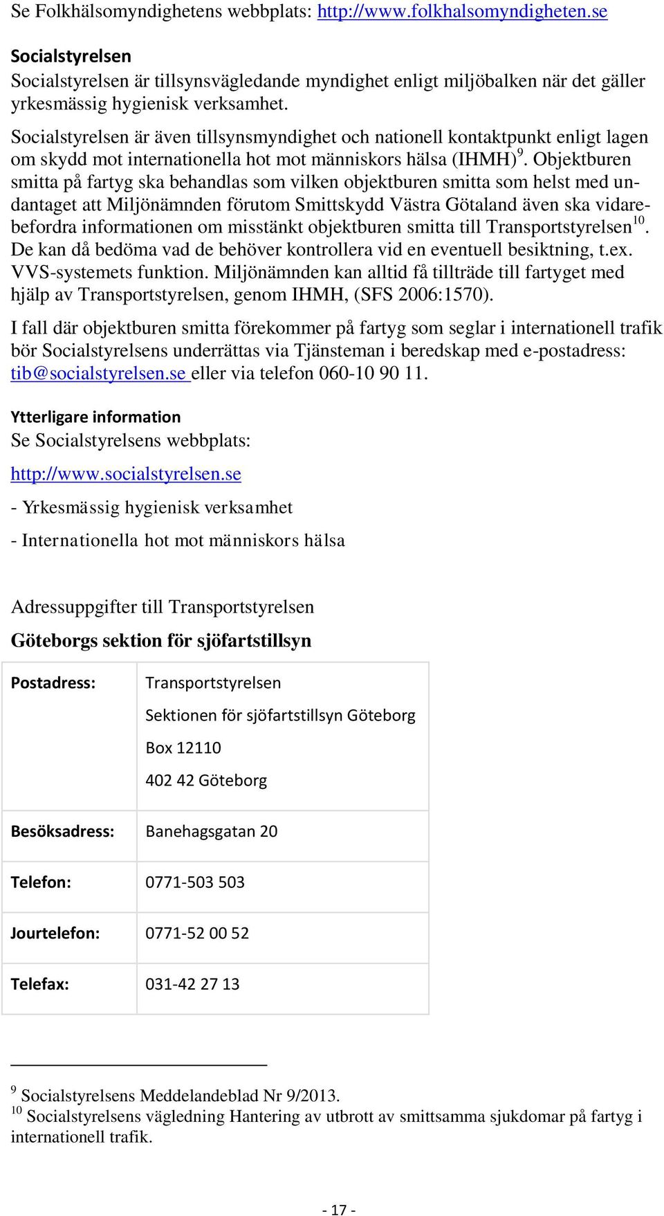 Socialstyrelsen är även tillsynsmyndighet och nationell kontaktpunkt enligt lagen om skydd mot internationella hot mot människors hälsa (IHMH) 9.