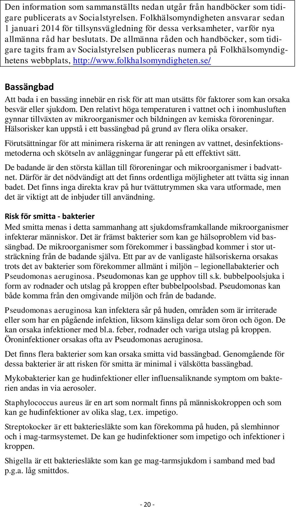 De allmänna råden och handböcker, som tidigare tagits fram av Socialstyrelsen publiceras numera på Folkhälsomyndighetens webbplats, http://www.folkhalsomyndigheten.