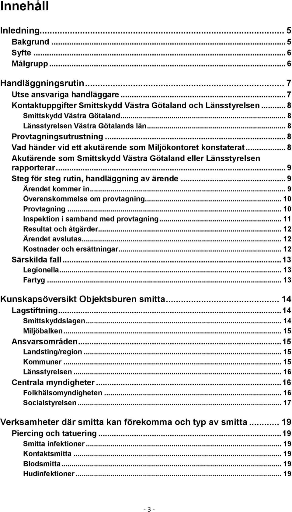 .. 8 Akutärende som Smittskydd Västra Götaland eller Länsstyrelsen rapporterar... 9 Steg för steg rutin, handläggning av ärende... 9 Ärendet kommer in... 9 Överenskommelse om provtagning.