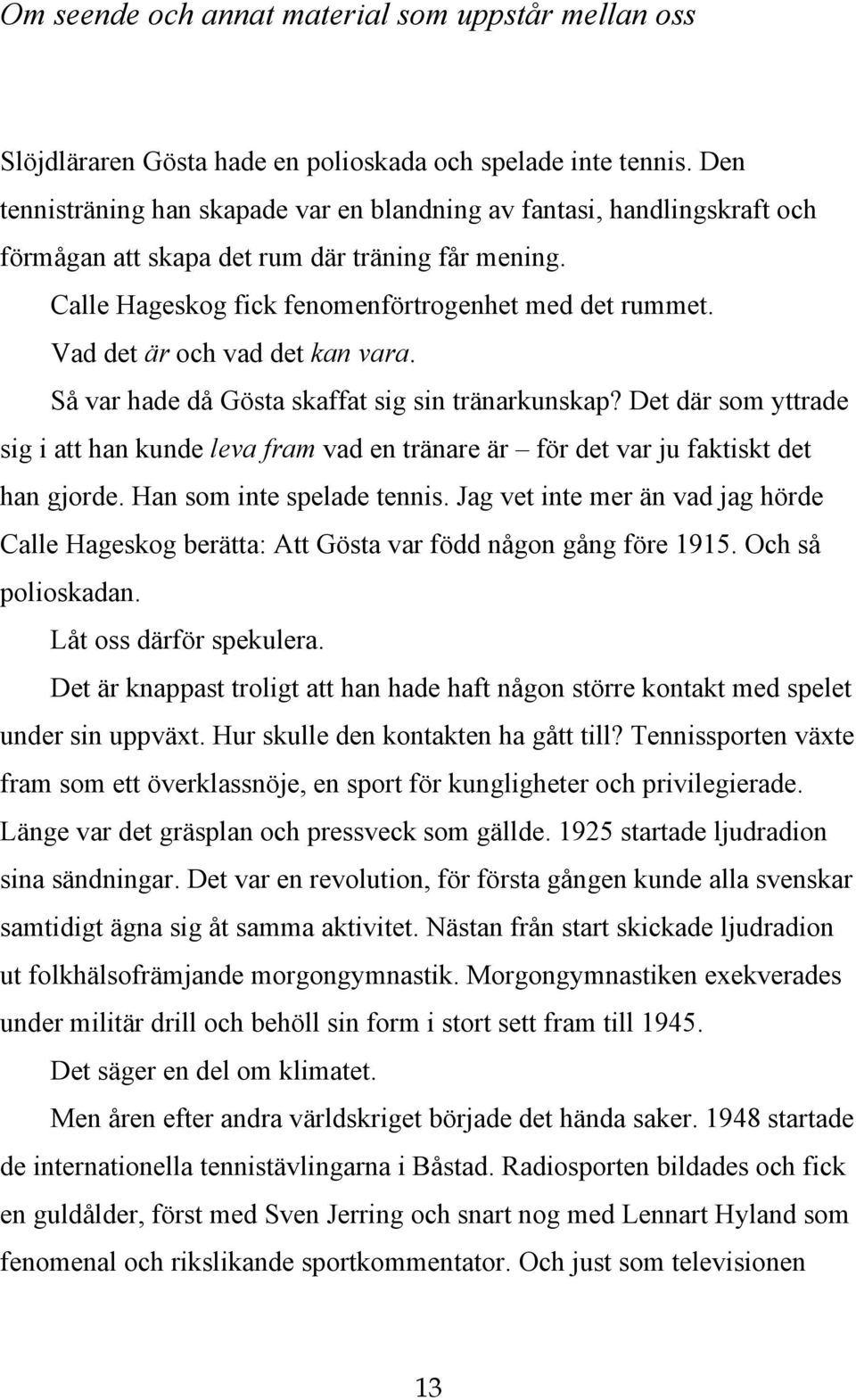 Vad det är och vad det kan vara. Så var hade då Gösta skaffat sig sin tränarkunskap? Det där som yttrade sig i att han kunde leva fram vad en tränare är för det var ju faktiskt det han gjorde.