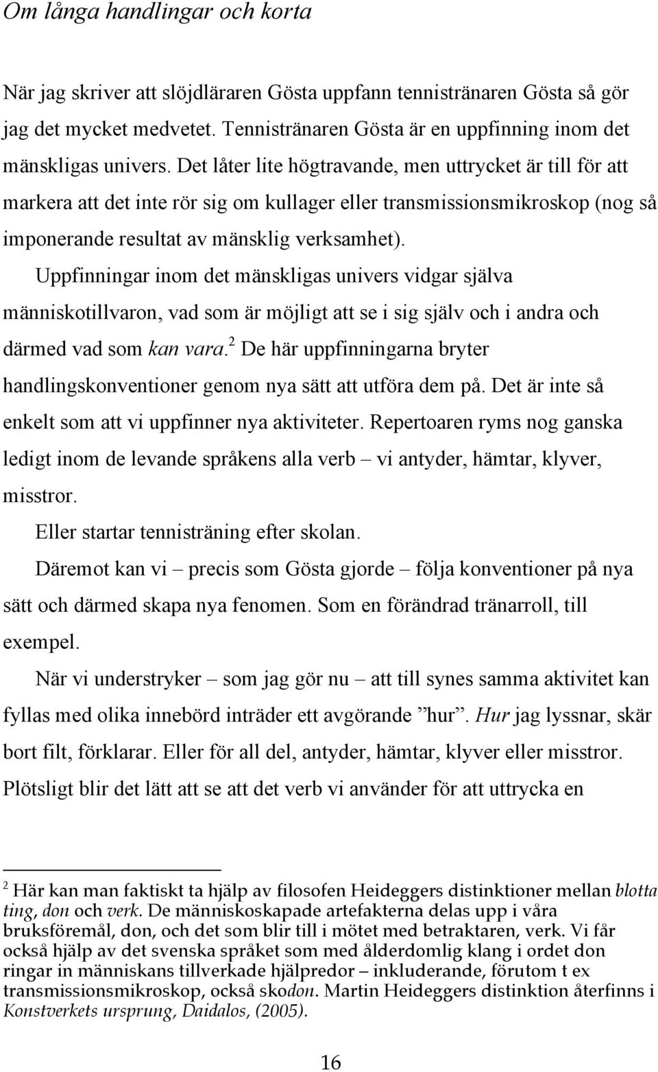 Uppfinningar inom det mänskligas univers vidgar själva människotillvaron, vad som är möjligt att se i sig själv och i andra och därmed vad som kan vara.