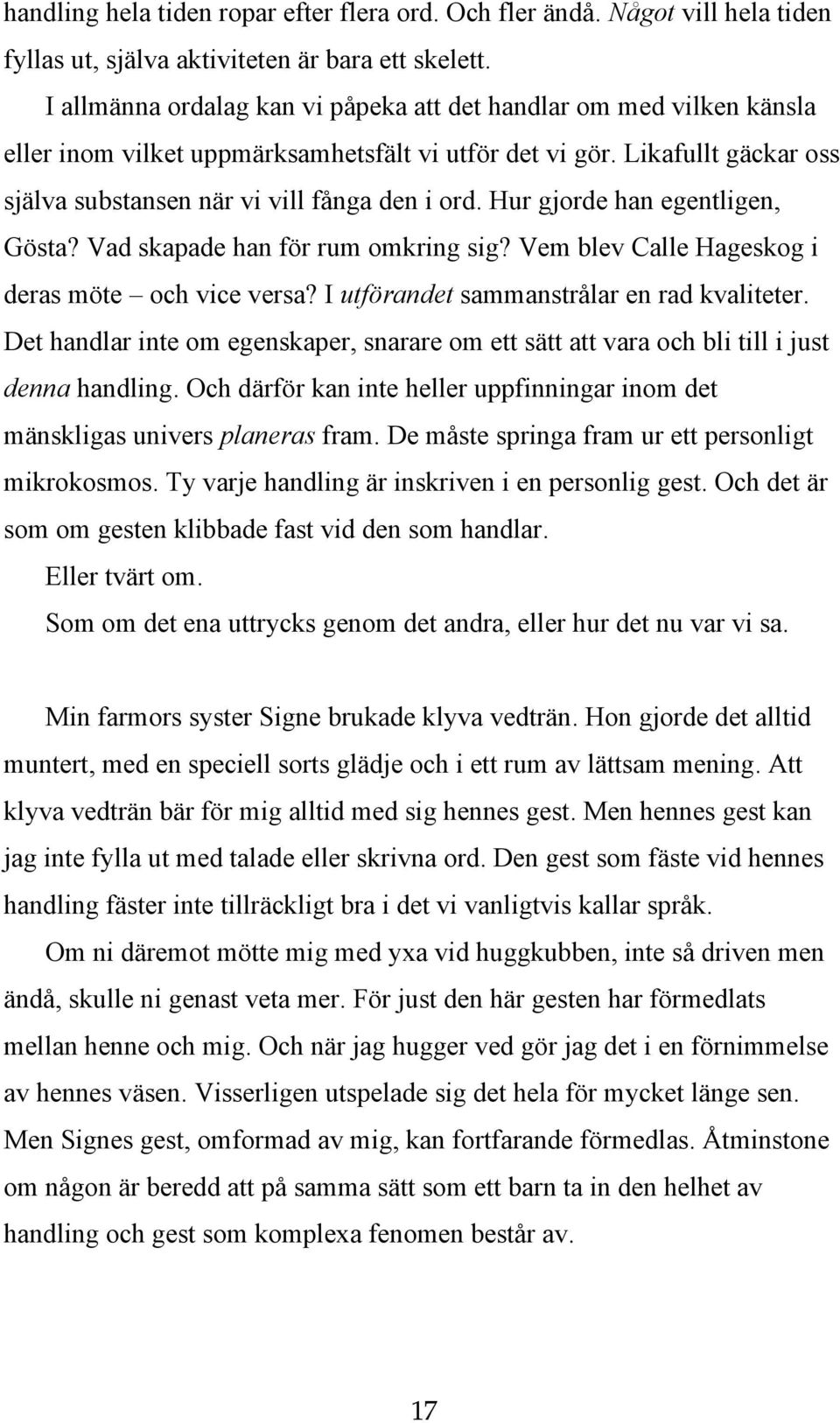 Hur gjorde han egentligen, Gösta? Vad skapade han för rum omkring sig? Vem blev Calle Hageskog i deras möte och vice versa? I utförandet sammanstrålar en rad kvaliteter.