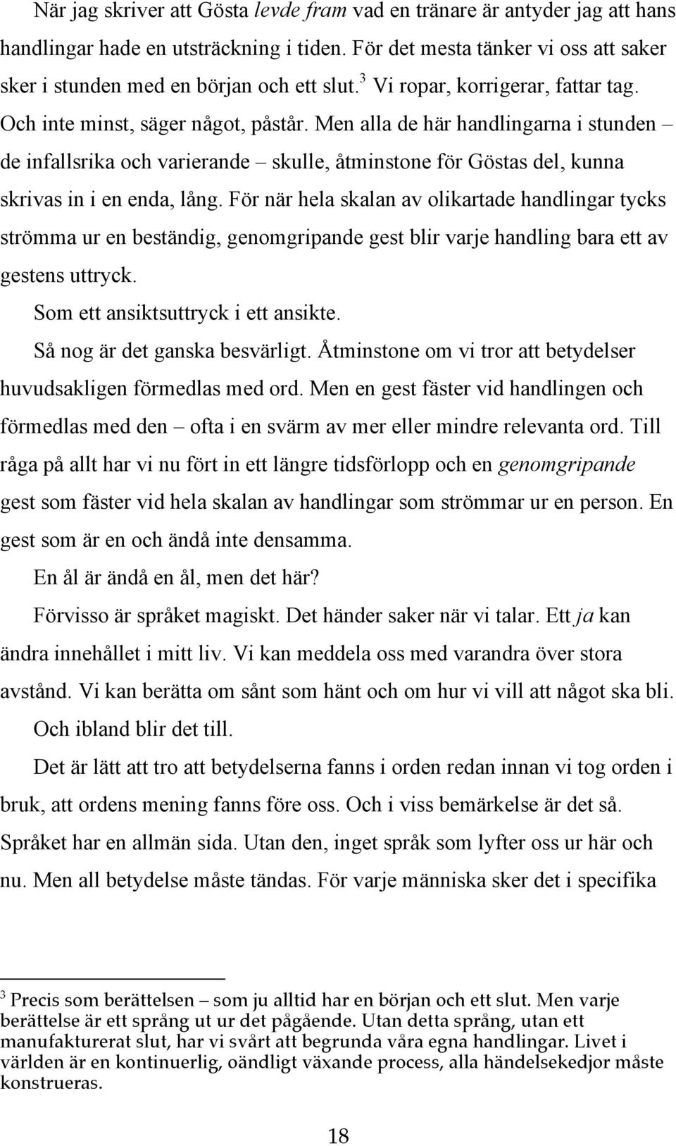 Men alla de här handlingarna i stunden de infallsrika och varierande skulle, åtminstone för Göstas del, kunna skrivas in i en enda, lång.