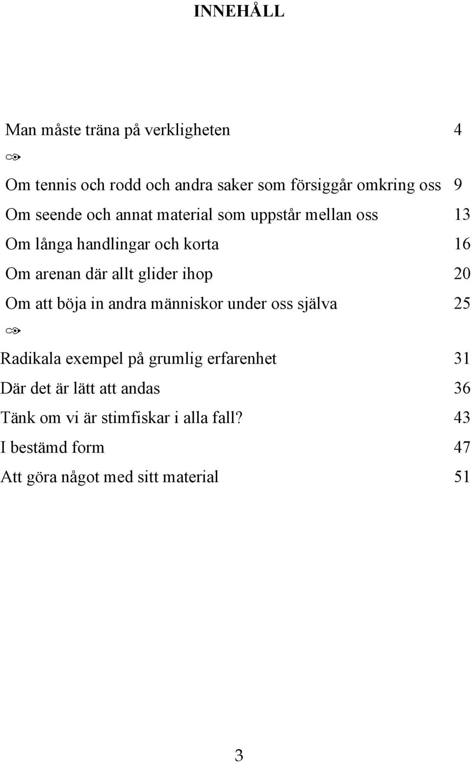 ihop 20 Om att böja in andra människor under oss själva 25 Radikala exempel på grumlig erfarenhet 31 Där det är