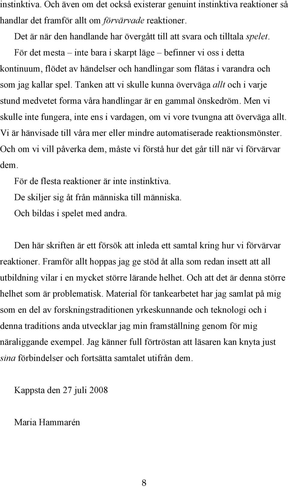 För det mesta inte bara i skarpt läge befinner vi oss i detta kontinuum, flödet av händelser och handlingar som flätas i varandra och som jag kallar spel.