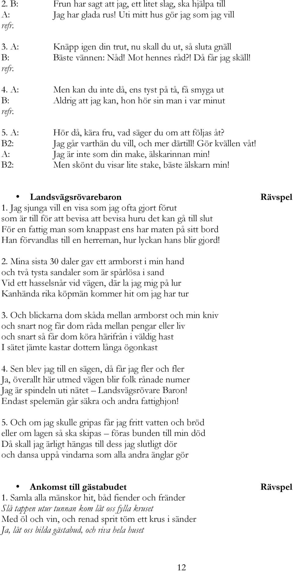 B2: Jag går varthän du vill, och mer därtill! Gör kvällen våt! A: Jag är inte som din make, älskarinnan min! B2: Men skönt du visar lite stake, bäste älskarn min! Landsvägsrövarebaron Rävspel 1.