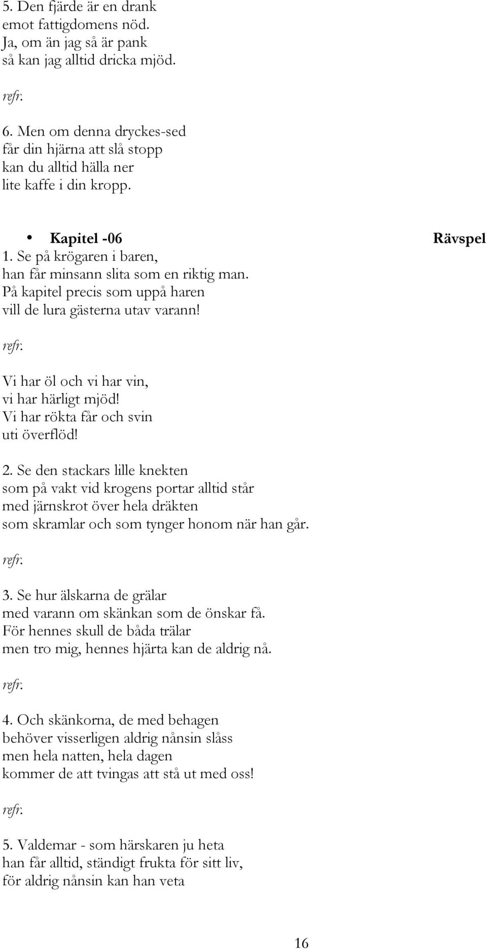 På kapitel precis som uppå haren vill de lura gästerna utav varann! Vi har öl och vi har vin, vi har härligt mjöd! Vi har rökta får och svin uti överflöd! 2.