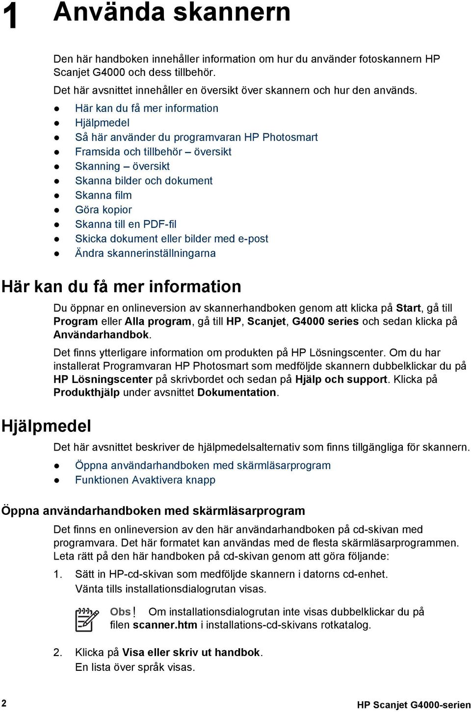 Här kan du få mer information Hjälpmedel Så här använder du programvaran HP Photosmart Framsida och tillbehör översikt Skanning översikt Skanna bilder och dokument Skanna film Göra kopior Skanna till