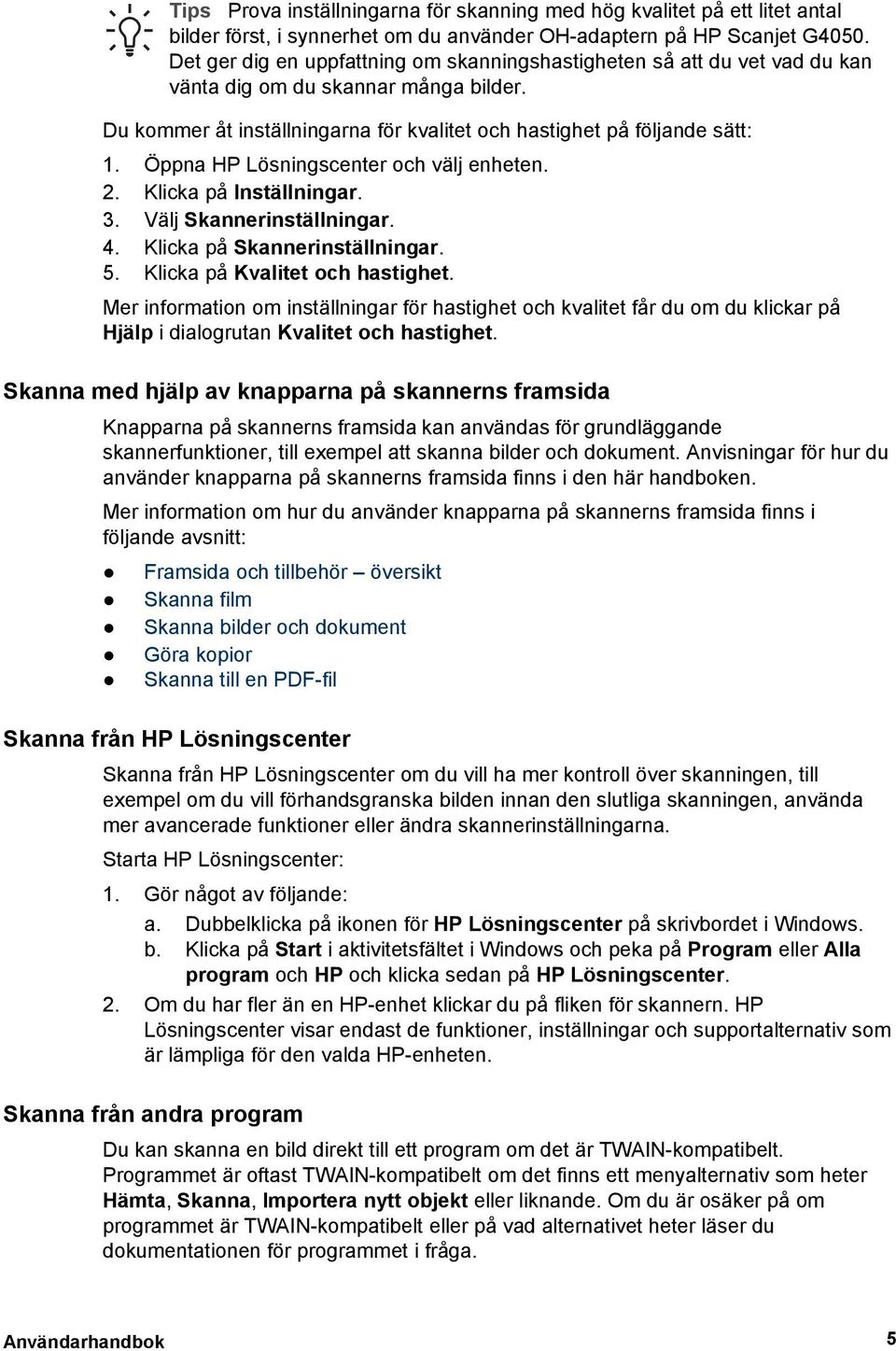 Öppna HP Lösningscenter och välj enheten. 2. Klicka på Inställningar. 3. Välj Skannerinställningar. 4. Klicka på Skannerinställningar. 5. Klicka på Kvalitet och hastighet.