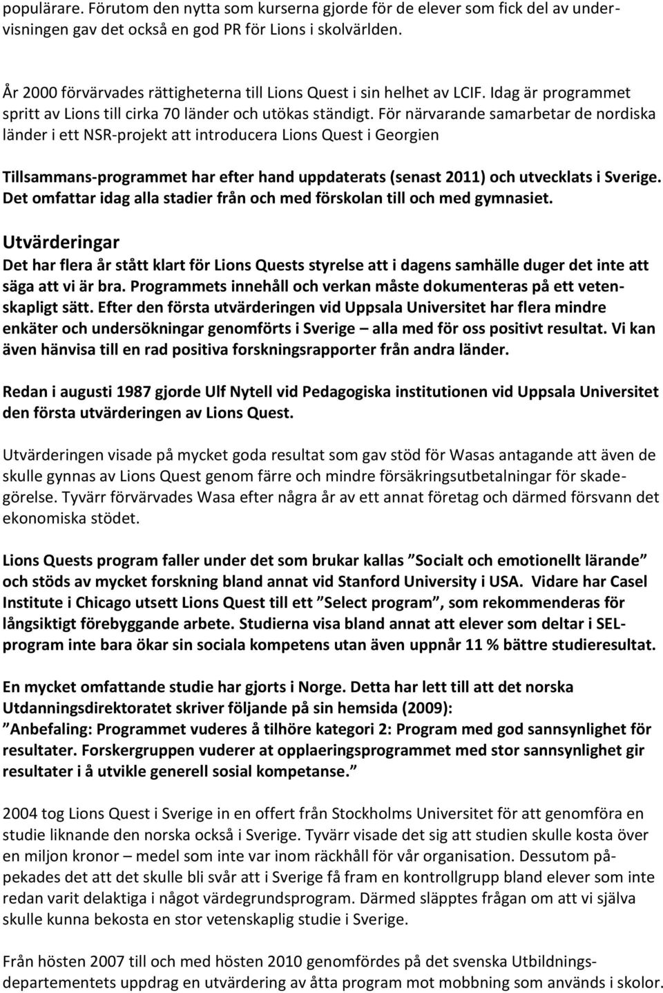 För närvarande samarbetar de nordiska länder i ett NSR-projekt att introducera Lions Quest i Georgien Tillsammans-programmet har efter hand uppdaterats (senast 2011) och utvecklats i Sverige.