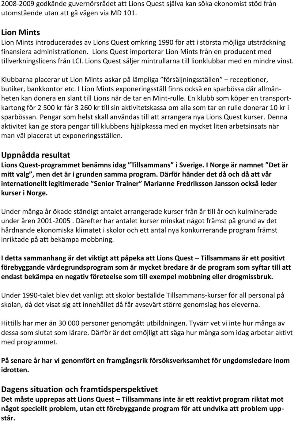 Lions Quest importerar Lion Mints från en producent med tillverkningslicens från LCI. Lions Quest säljer mintrullarna till lionklubbar med en mindre vinst.