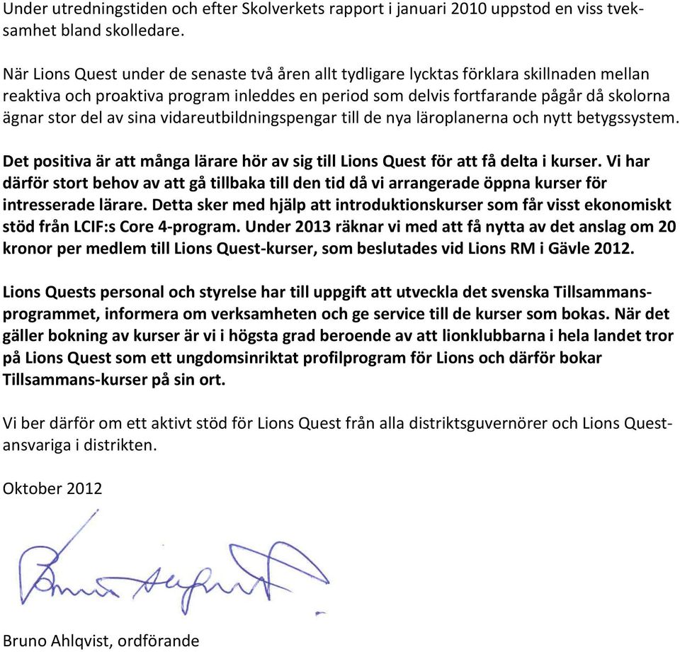 av sina vidareutbildningspengar till de nya läroplanerna och nytt betygssystem. Det positiva är att många lärare hör av sig till Lions Quest för att få delta i kurser.