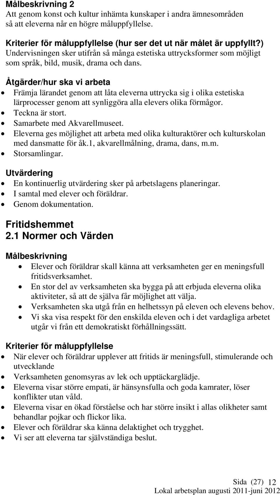 Åtgärder/hur ska vi arbeta Främja lärandet genom att låta eleverna uttrycka sig i olika estetiska lärprocesser genom att synliggöra alla elevers olika förmågor. Teckna är stort.
