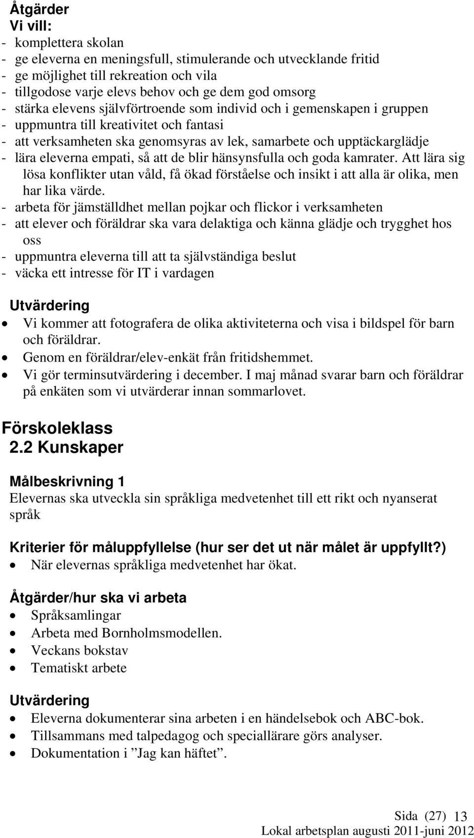 empati, så att de blir hänsynsfulla och goda kamrater. Att lära sig lösa konflikter utan våld, få ökad förståelse och insikt i att alla är olika, men har lika värde.