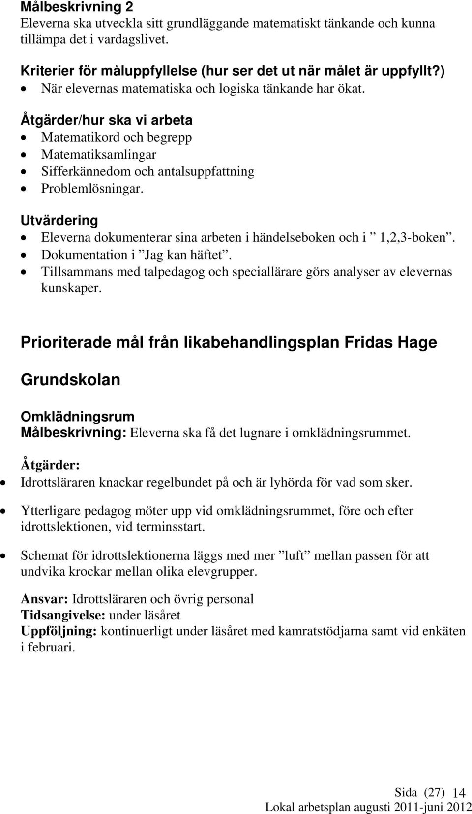 Utvärdering Eleverna dokumenterar sina arbeten i händelseboken och i 1,2,3-boken. Dokumentation i Jag kan häftet. Tillsammans med talpedagog och speciallärare görs analyser av elevernas kunskaper.