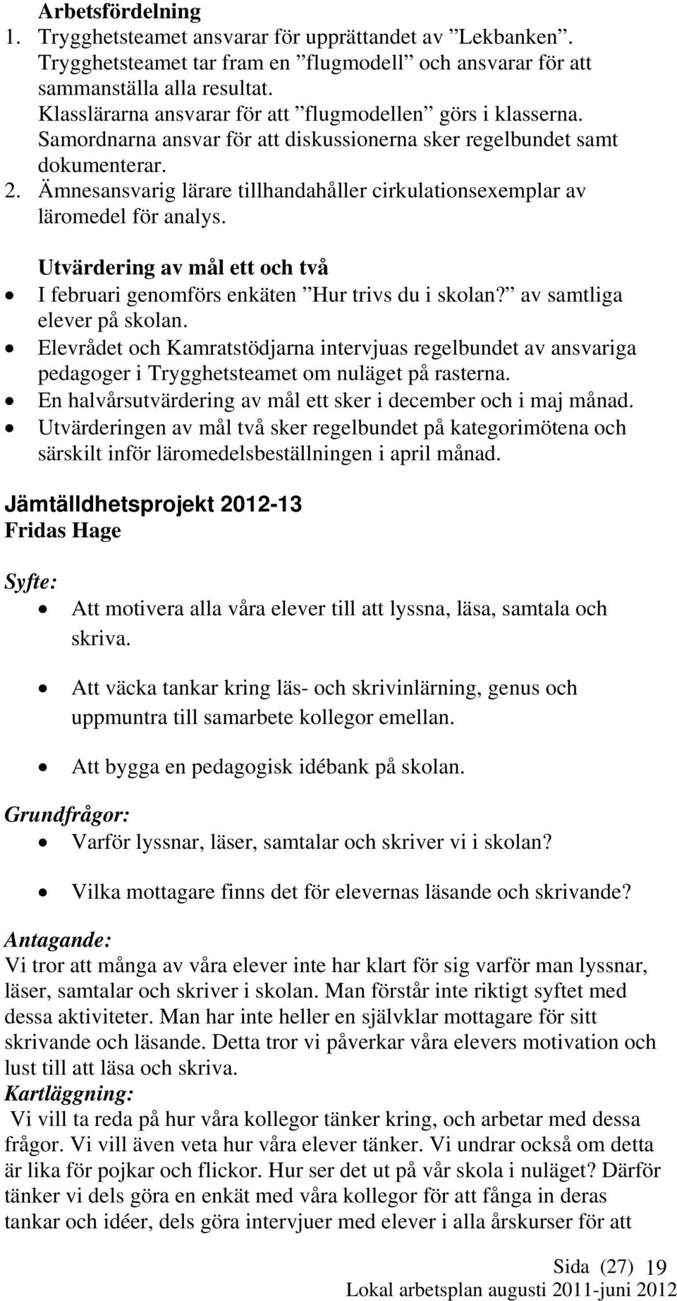 Ämnesansvarig lärare tillhandahåller cirkulationsexemplar av läromedel för analys. Utvärdering av mål ett och två I februari genomförs enkäten Hur trivs du i skolan? av samtliga elever på skolan.