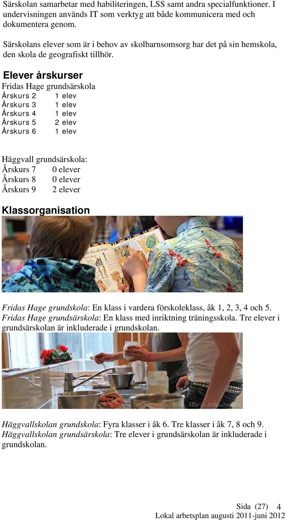 Elever årskurser Fridas Hage grundsärskola Årskurs 2 Årskurs 3 Årskurs 4 Årskurs 5 Årskurs 6 1 elev 1 elev 1 elev 2 elev 1 elev Häggvall grundsärskola: Årskurs 7 0 elever Årskurs 8 0 elever Årskurs 9