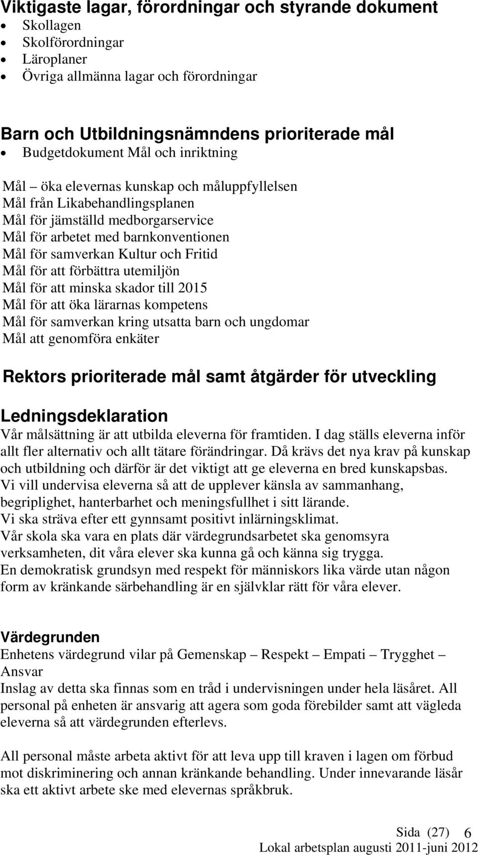 för att förbättra utemiljön Mål för att minska skador till 2015 Mål för att öka lärarnas kompetens Mål för samverkan kring utsatta barn och ungdomar Mål att genomföra enkäter Rektors prioriterade mål