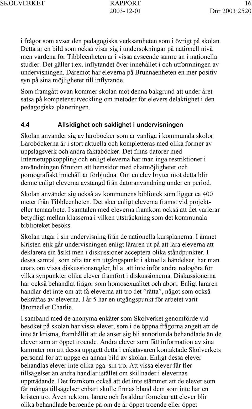 inflytandet över innehållet i och utformningen av undervisningen. Däremot har eleverna på Brunnaenheten en mer positiv syn på sina möjligheter till inflytande.